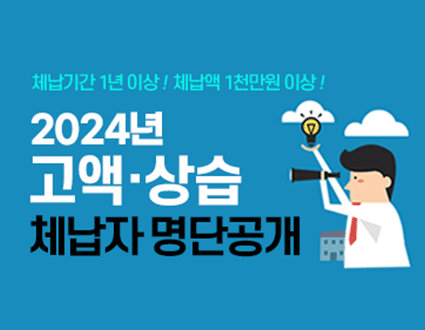 체납기간 1년 이상! 체납액 1천만원 이상!

2024년 고액/상습 체납자 명단 공개